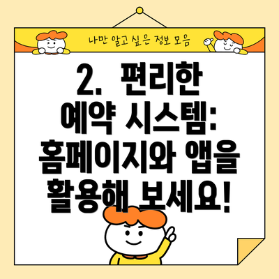 2.  편리한 예약 시스템: 홈페이지와 앱을 활용해 보세요!