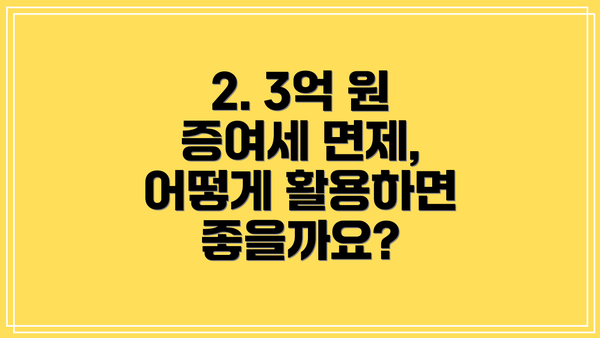 2. 3억 원 증여세 면제, 어떻게 활용하면 좋을까요?