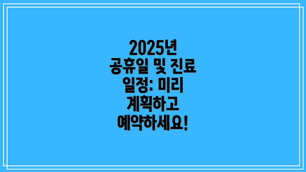 2025년 공휴일 및 진료 일정: 미리 계획하고 예약하세요!