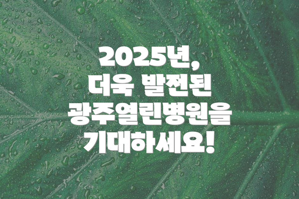 2025년, 더욱 발전된 광주열린병원을 기대하세요!