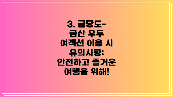 3. 금당도-금산 우두 여객선 이용 시 유의사항: 안전하고 즐거운 여행을 위해!