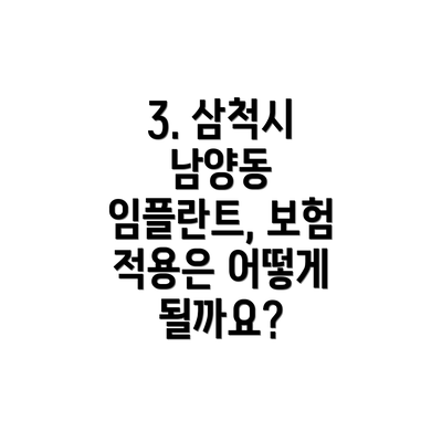 3. 삼척시 남양동 임플란트, 보험 적용은 어떻게 될까요?