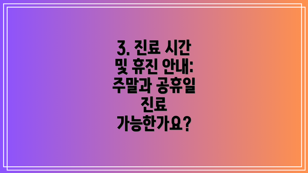3. 진료 시간 및 휴진 안내: 주말과 공휴일 진료 가능한가요?