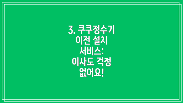 3. 쿠쿠정수기 이전 설치 서비스:  이사도 걱정 없어요!