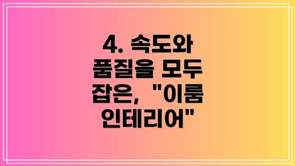 4. 속도와 품질을 모두 잡은,  "이룸 인테리어"
