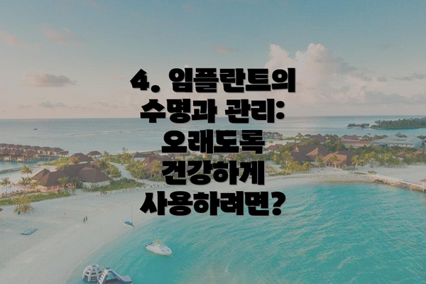 4. 임플란트의 수명과 관리: 오래도록 건강하게 사용하려면?