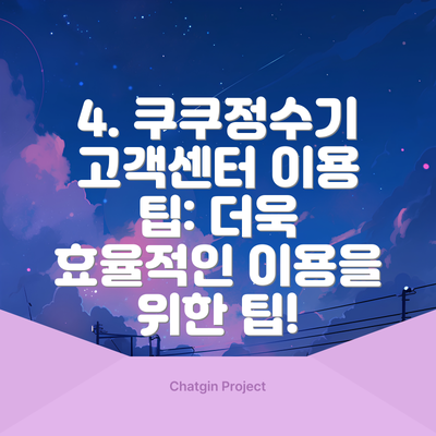 4. 쿠쿠정수기 고객센터 이용 팁: 더욱 효율적인 이용을 위한 팁!