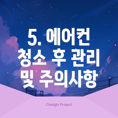 5. 에어컨 청소 후 관리 및 주의사항