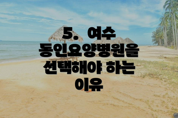 5.  여수 동인요양병원을 선택해야 하는 이유
