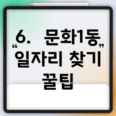 6.  문화1동 일자리 찾기 꿀팁