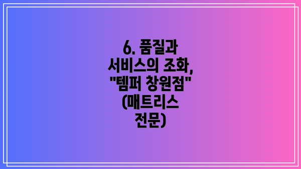 6. 품질과 서비스의 조화, "템퍼 창원점" (매트리스 전문)