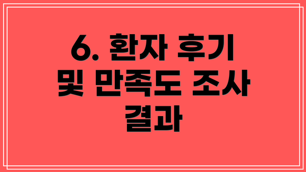 6. 환자 후기 및 만족도 조사 결과