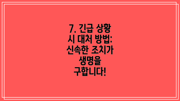 7. 긴급 상황 시 대처 방법: 신속한 조치가 생명을 구합니다!