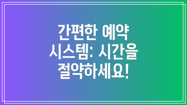 간편한 예약 시스템: 시간을 절약하세요!