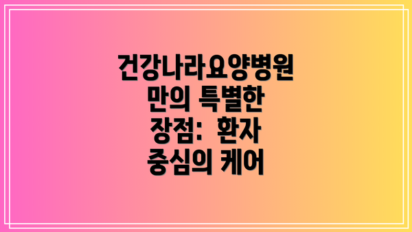 건강나라요양병원만의 특별한 장점:  환자 중심의 케어