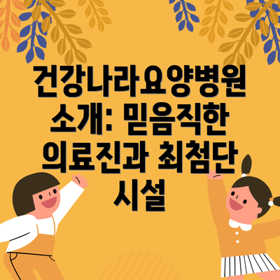 건강나라요양병원 소개: 믿음직한 의료진과 최첨단 시설