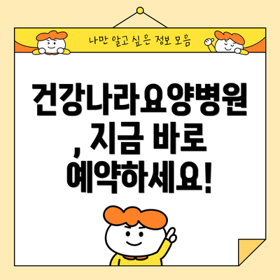 건강나라요양병원, 지금 바로 예약하세요!