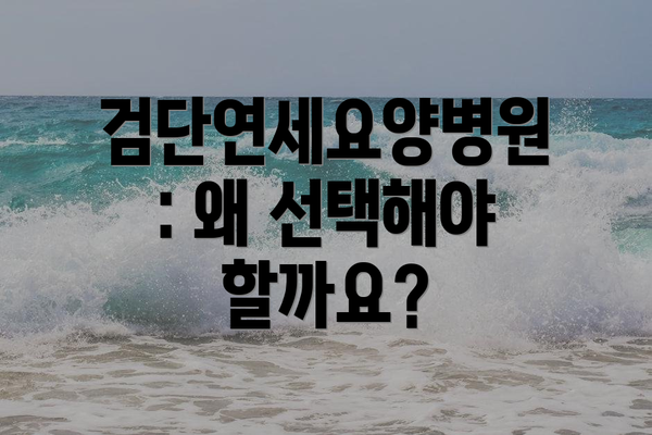 검단연세요양병원: 왜 선택해야 할까요?