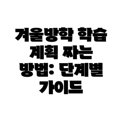 겨울방학 학습 계획 짜는 방법: 단계별 가이드