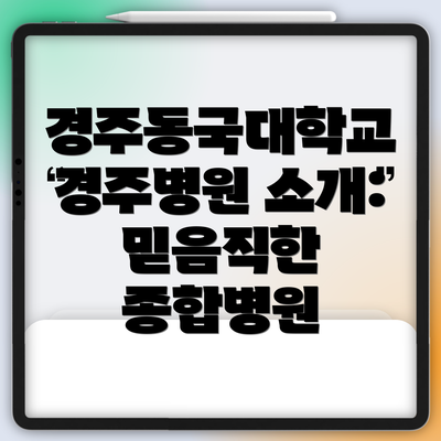 경주동국대학교 경주병원 소개: 믿음직한 종합병원