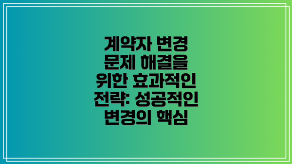 계약자 변경 문제 해결을 위한 효과적인 전략: 성공적인 변경의 핵심
