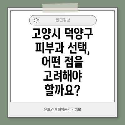 고양시 덕양구 피부과 선택, 어떤 점을 고려해야 할까요?