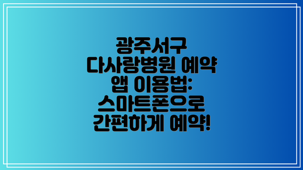 광주서구 다사랑병원 예약 앱 이용법: 스마트폰으로 간편하게 예약!