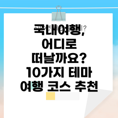 국내여행, 어디로 떠날까요? 10가지 테마 여행 코스 추천