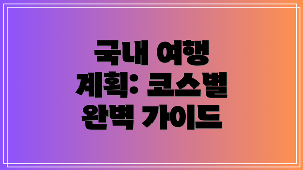 국내 여행 계획: 코스별 완벽 가이드