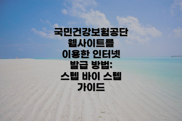 국민건강보험공단 웹사이트를 이용한 인터넷 발급 방법: 스텝 바이 스텝 가이드