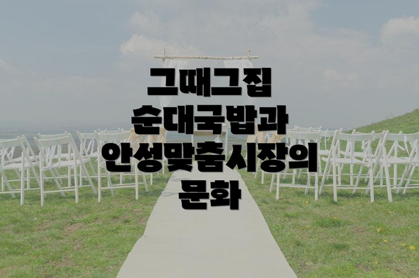 그때그집 순대국밥과 안성맞춤시장의 문화