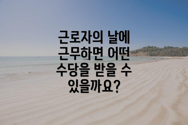 근로자의 날에 근무하면 어떤 수당을 받을 수 있을까요?