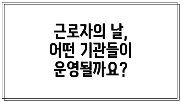 근로자의 날, 어떤 기관들이 운영될까요?