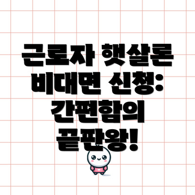 근로자 햇살론 비대면 신청: 간편함의 끝판왕!