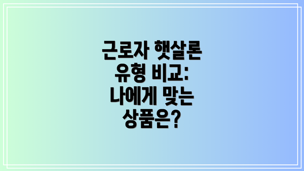 근로자 햇살론 유형 비교: 나에게 맞는 상품은?