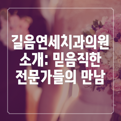 길음연세치과의원 소개: 믿음직한 전문가들의 만남