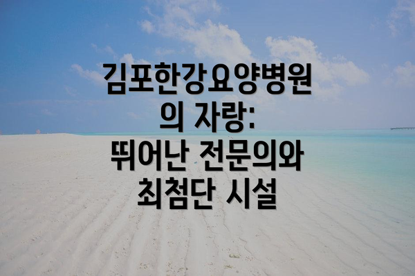 김포한강요양병원의 자랑: 뛰어난 전문의와 최첨단 시설