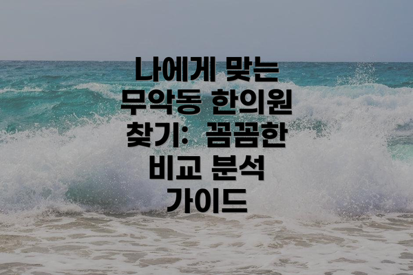 나에게 맞는 무악동 한의원 찾기:  꼼꼼한 비교 분석 가이드