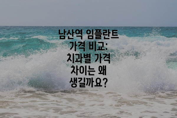 남산역 임플란트 가격 비교:  치과별 가격 차이는 왜 생길까요?