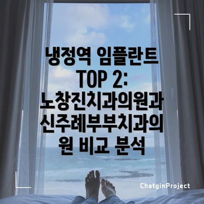 냉정역 임플란트 TOP 2: 노창진치과의원과 신주례부부치과의원 비교 분석