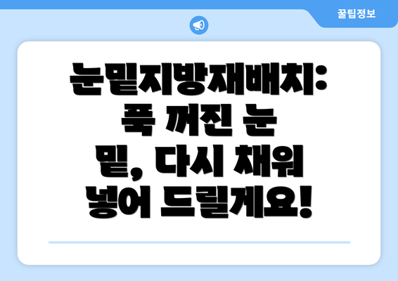 눈밑지방재배치: 푹 꺼진 눈 밑, 다시 채워 넣어 드릴게요!