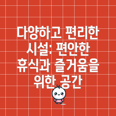 다양하고 편리한 시설: 편안한 휴식과 즐거움을 위한 공간