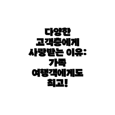 다양한 고객층에게 사랑받는 이유: 가족 여행객에게도 최고!