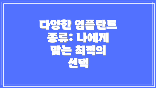 다양한 임플란트 종류: 나에게 맞는 최적의 선택