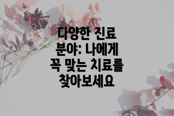 다양한 진료 분야: 나에게 꼭 맞는 치료를 찾아보세요