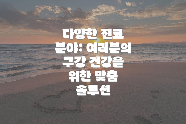 다양한 진료 분야: 여러분의 구강 건강을 위한 맞춤 솔루션