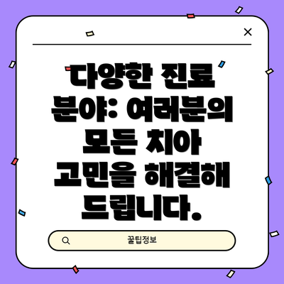 다양한 진료 분야: 여러분의 모든 치아 고민을 해결해 드립니다.