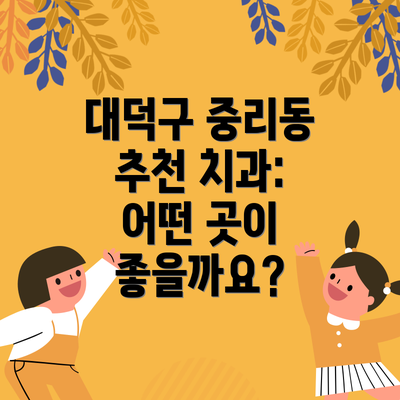 대덕구 중리동 추천 치과: 어떤 곳이 좋을까요?