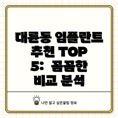 대륜동 임플란트 추천 TOP 5:  꼼꼼한 비교 분석