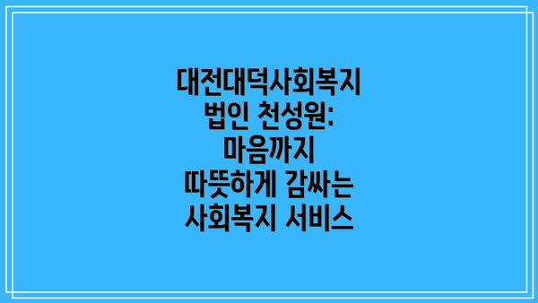 대전대덕사회복지법인 천성원: 마음까지 따뜻하게 감싸는 사회복지 서비스
